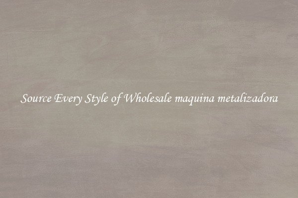 Source Every Style of Wholesale maquina metalizadora