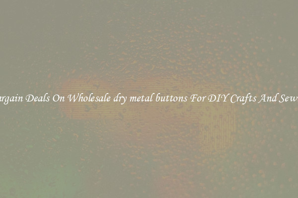 Bargain Deals On Wholesale dry metal buttons For DIY Crafts And Sewing