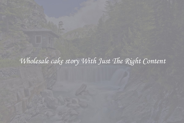 Wholesale cake story With Just The Right Content