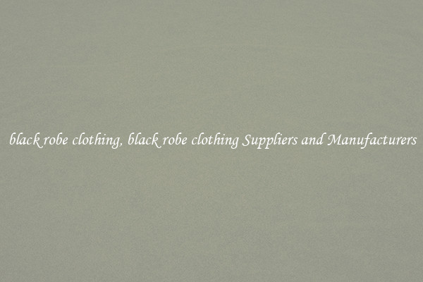 black robe clothing, black robe clothing Suppliers and Manufacturers