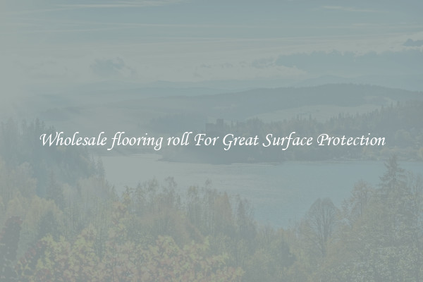 Wholesale flooring roll For Great Surface Protection