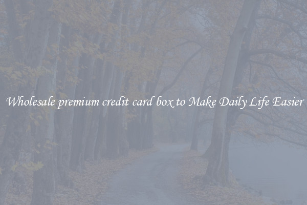 Wholesale premium credit card box to Make Daily Life Easier