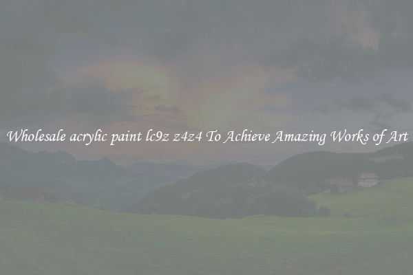 Wholesale acrylic paint lc9z z4z4 To Achieve Amazing Works of Art