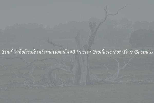 Find Wholesale international 440 tractor Products For Your Business