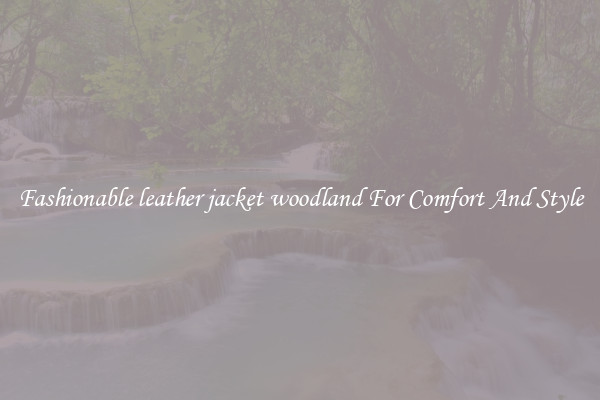 Fashionable leather jacket woodland For Comfort And Style