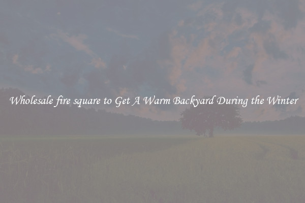 Wholesale fire square to Get A Warm Backyard During the Winter