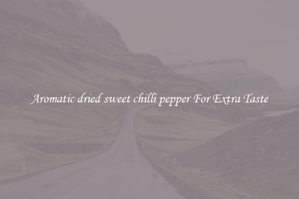 Aromatic dried sweet chilli pepper For Extra Taste