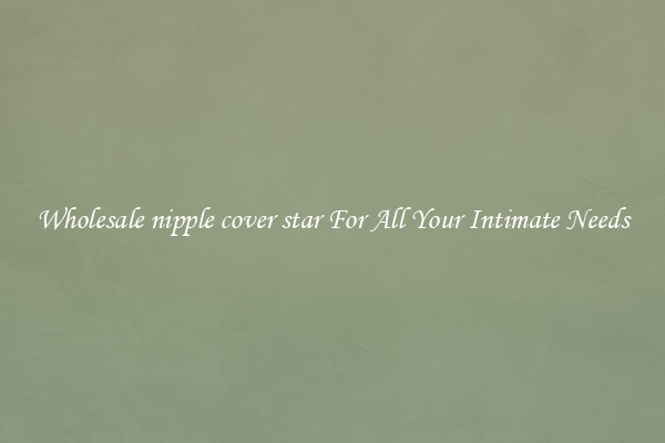 Wholesale nipple cover star For All Your Intimate Needs