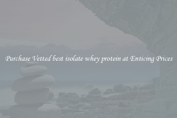 Purchase Vetted best isolate whey protein at Enticing Prices