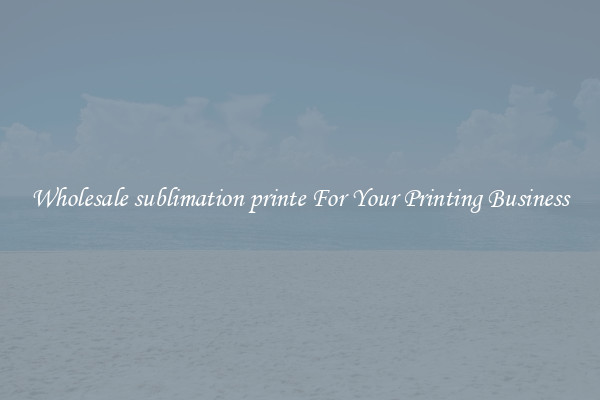 Wholesale sublimation printe For Your Printing Business