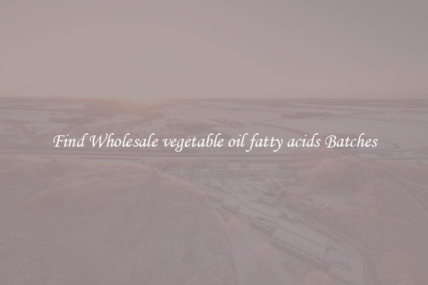 Find Wholesale vegetable oil fatty acids Batches