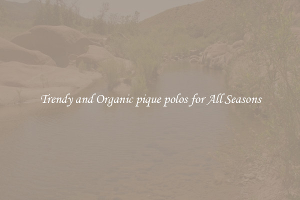 Trendy and Organic pique polos for All Seasons