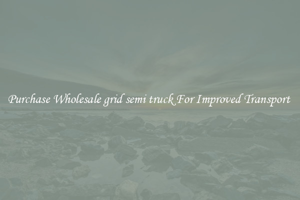 Purchase Wholesale grid semi truck For Improved Transport 