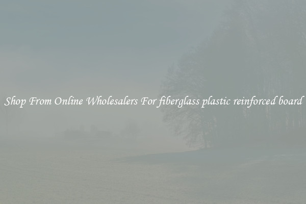Shop From Online Wholesalers For fiberglass plastic reinforced board