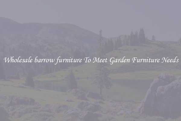 Wholesale barrow furniture To Meet Garden Furniture Needs