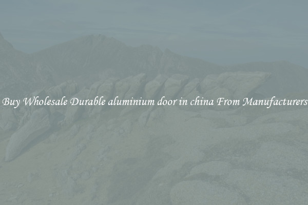 Buy Wholesale Durable aluminium door in china From Manufacturers