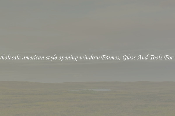 Get Wholesale american style opening window Frames, Glass And Tools For Repair