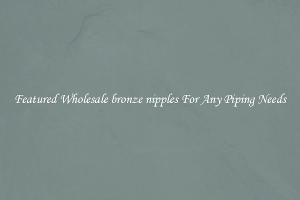 Featured Wholesale bronze nipples For Any Piping Needs