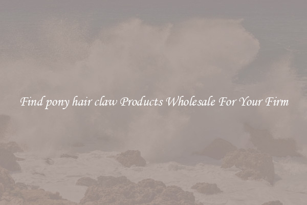 Find pony hair claw Products Wholesale For Your Firm