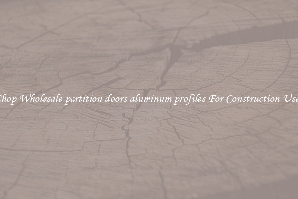 Shop Wholesale partition doors aluminum profiles For Construction Uses