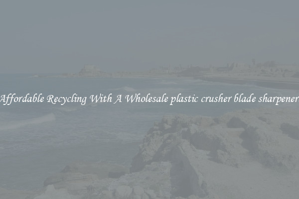 Affordable Recycling With A Wholesale plastic crusher blade sharpeners