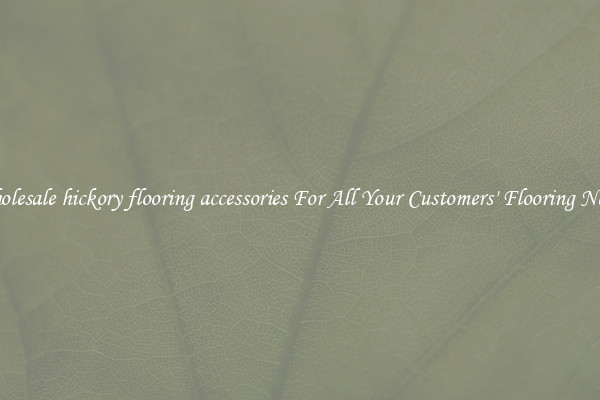 Wholesale hickory flooring accessories For All Your Customers' Flooring Needs