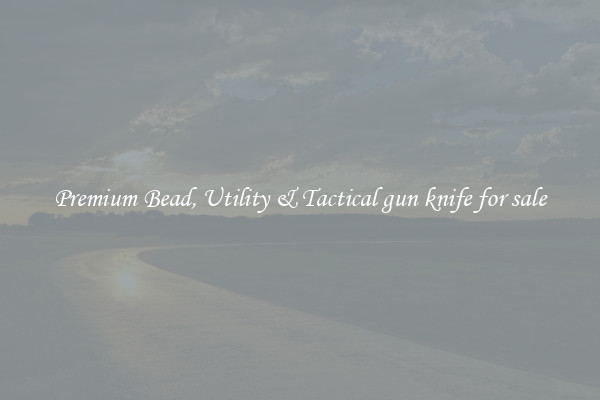 Premium Bead, Utility & Tactical gun knife for sale
