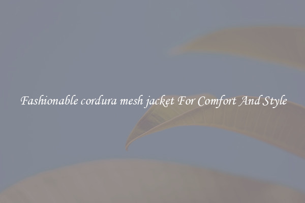 Fashionable cordura mesh jacket For Comfort And Style