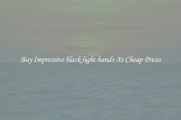 Buy Impressive black light hands At Cheap Prices