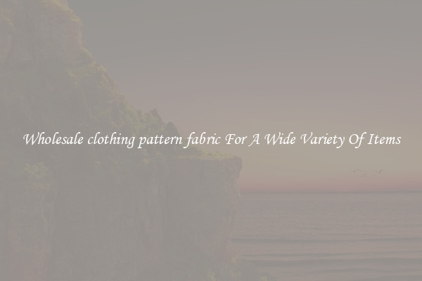Wholesale clothing pattern fabric For A Wide Variety Of Items