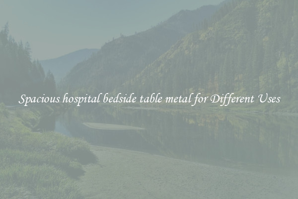 Spacious hospital bedside table metal for Different Uses