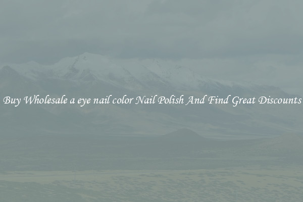 Buy Wholesale a eye nail color Nail Polish And Find Great Discounts