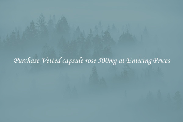 Purchase Vetted capsule rose 500mg at Enticing Prices