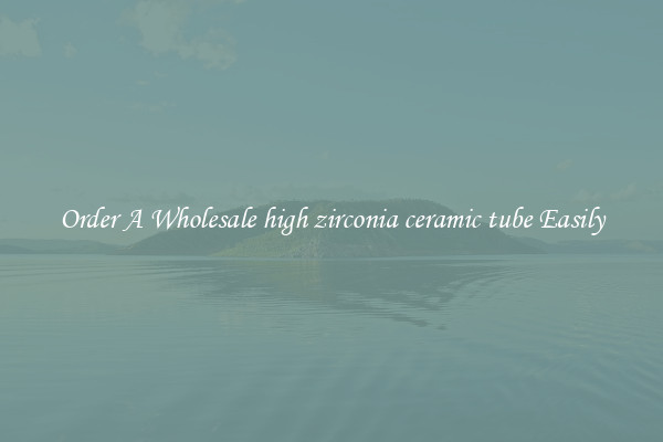 Order A Wholesale high zirconia ceramic tube Easily