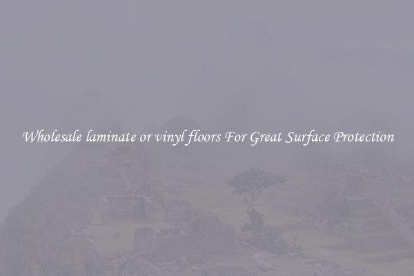 Wholesale laminate or vinyl floors For Great Surface Protection