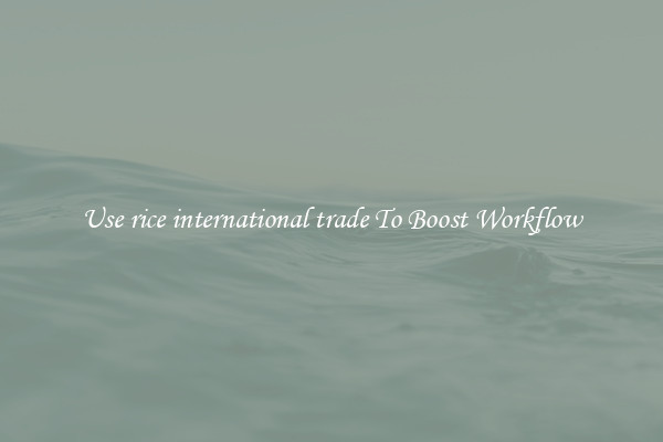 Use rice international trade To Boost Workflow