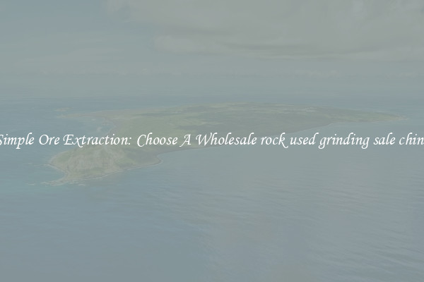 Simple Ore Extraction: Choose A Wholesale rock used grinding sale china