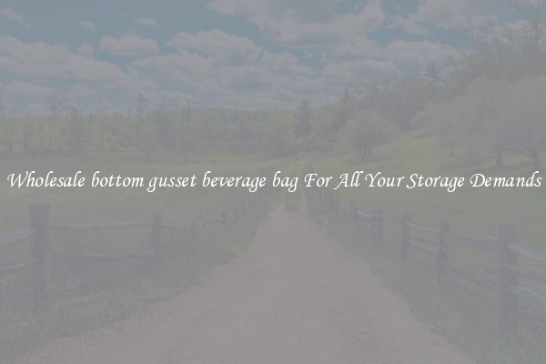 Wholesale bottom gusset beverage bag For All Your Storage Demands