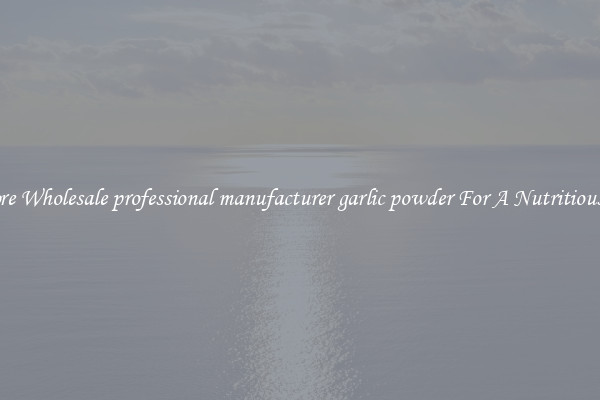 Explore Wholesale professional manufacturer garlic powder For A Nutritious Diet 