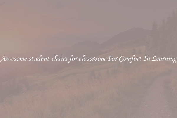 Awesome student chairs for classroom For Comfort In Learning