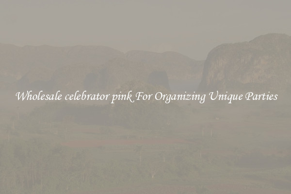 Wholesale celebrator pink For Organizing Unique Parties