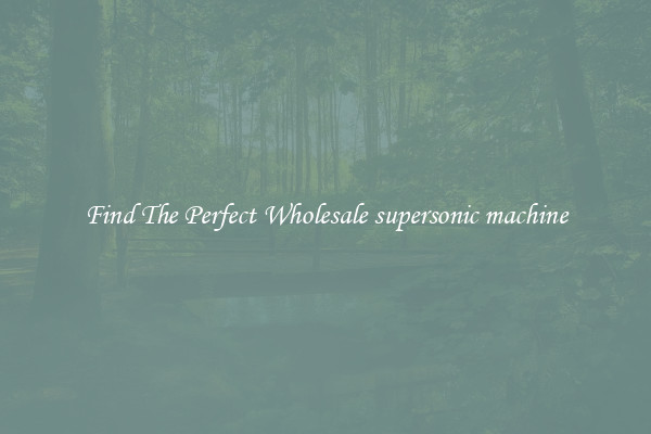 Find The Perfect Wholesale supersonic machine