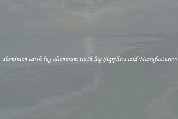 aluminum earth lug aluminum earth lug Suppliers and Manufacturers
