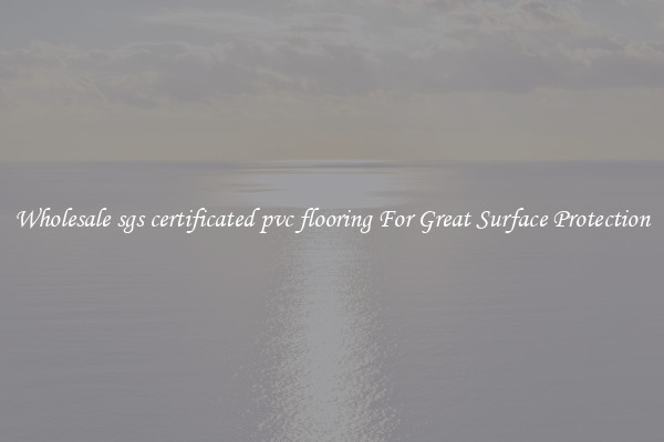 Wholesale sgs certificated pvc flooring For Great Surface Protection