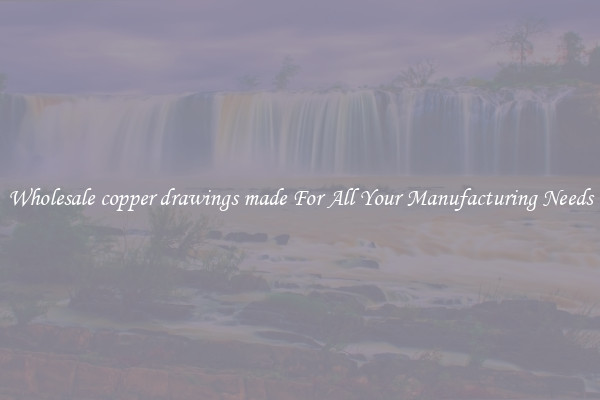 Wholesale copper drawings made For All Your Manufacturing Needs