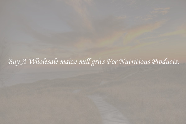 Buy A Wholesale maize mill grits For Nutritious Products.