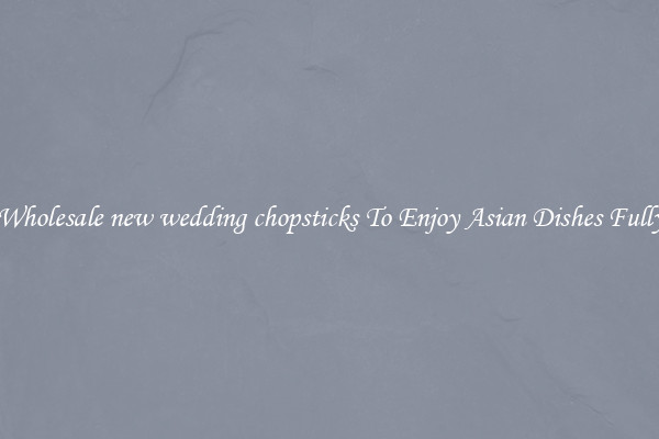 Wholesale new wedding chopsticks To Enjoy Asian Dishes Fully