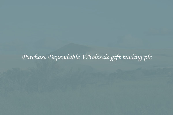 Purchase Dependable Wholesale gift trading plc