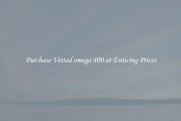Purchase Vetted omega 400 at Enticing Prices