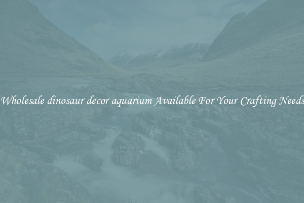 Wholesale dinosaur decor aquarium Available For Your Crafting Needs